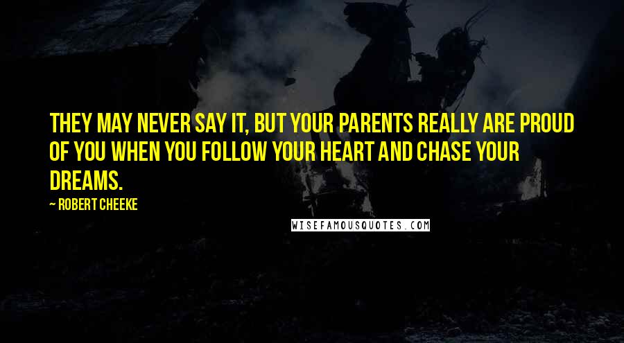 Robert Cheeke Quotes: They may never say it, but your parents really are proud of you when you follow your heart and chase your dreams.