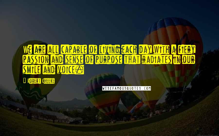 Robert Cheeke Quotes: We are all capable of living each day with a fiery passion and sense of purpose that radiates in our smile and voice.