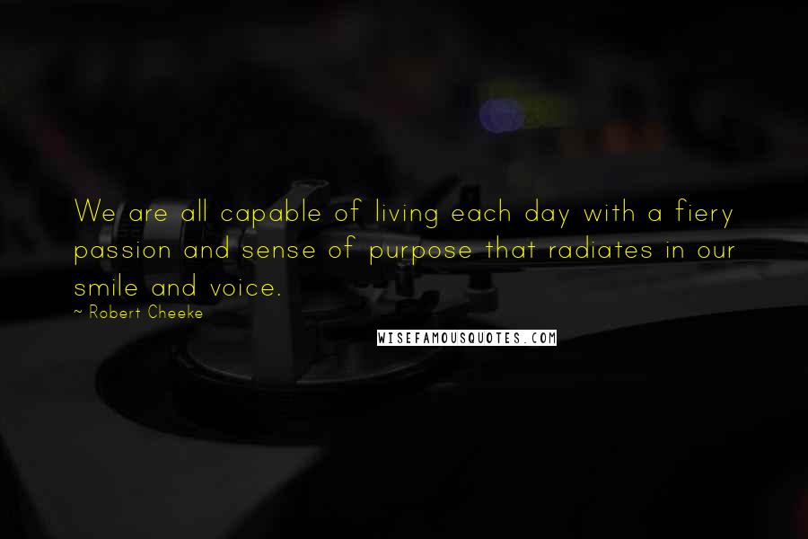 Robert Cheeke Quotes: We are all capable of living each day with a fiery passion and sense of purpose that radiates in our smile and voice.