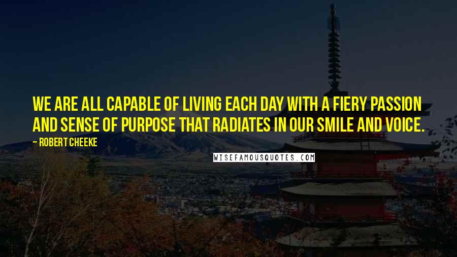 Robert Cheeke Quotes: We are all capable of living each day with a fiery passion and sense of purpose that radiates in our smile and voice.