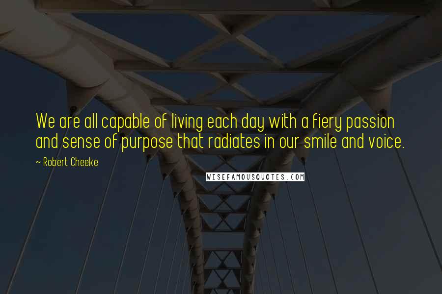 Robert Cheeke Quotes: We are all capable of living each day with a fiery passion and sense of purpose that radiates in our smile and voice.