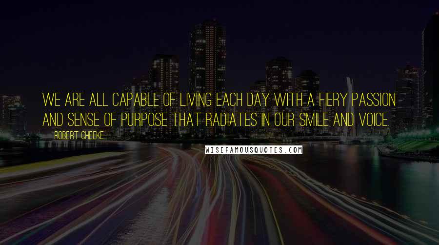 Robert Cheeke Quotes: We are all capable of living each day with a fiery passion and sense of purpose that radiates in our smile and voice.