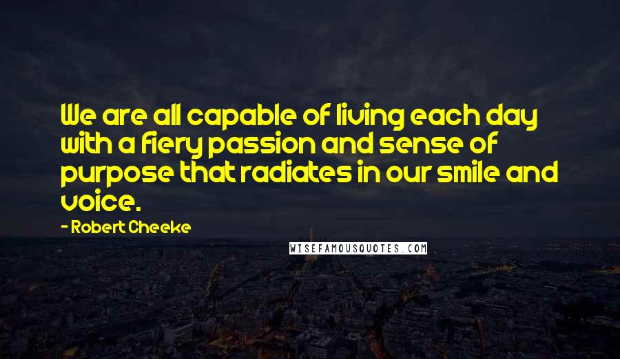 Robert Cheeke Quotes: We are all capable of living each day with a fiery passion and sense of purpose that radiates in our smile and voice.