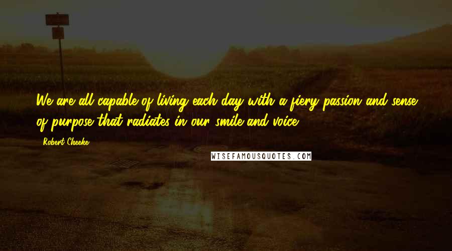 Robert Cheeke Quotes: We are all capable of living each day with a fiery passion and sense of purpose that radiates in our smile and voice.