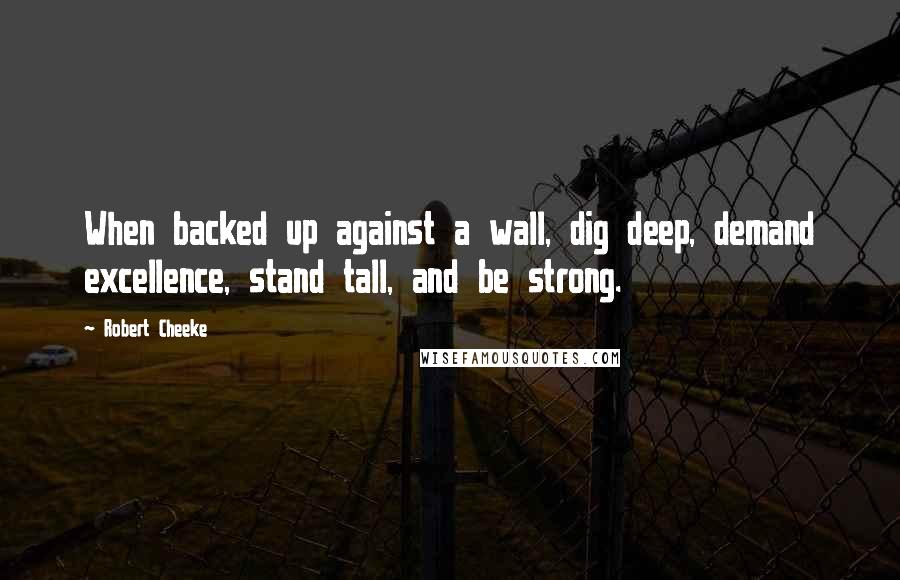 Robert Cheeke Quotes: When backed up against a wall, dig deep, demand excellence, stand tall, and be strong.