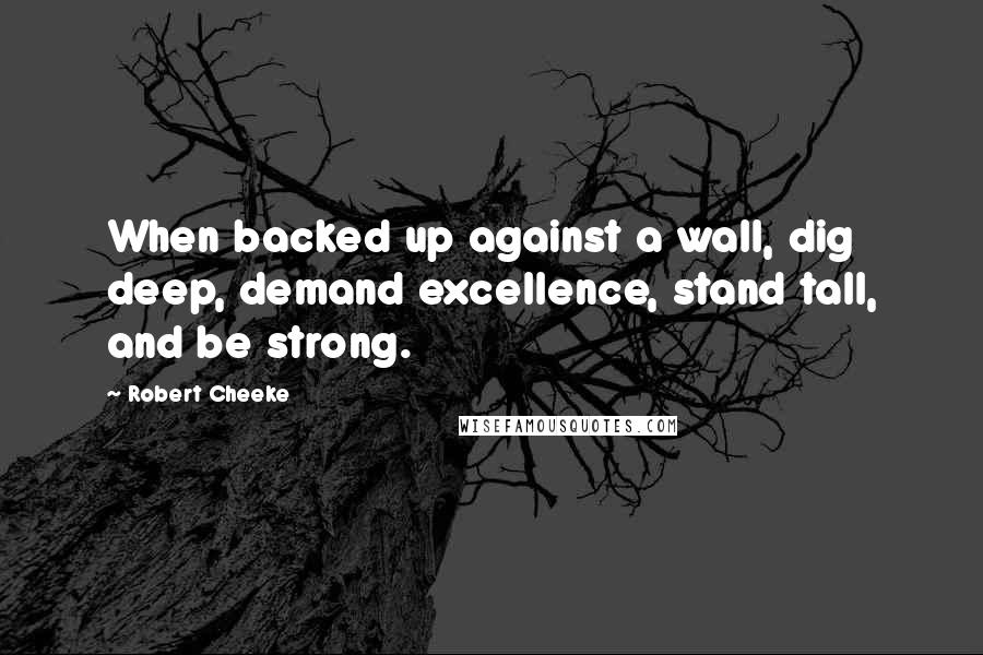 Robert Cheeke Quotes: When backed up against a wall, dig deep, demand excellence, stand tall, and be strong.