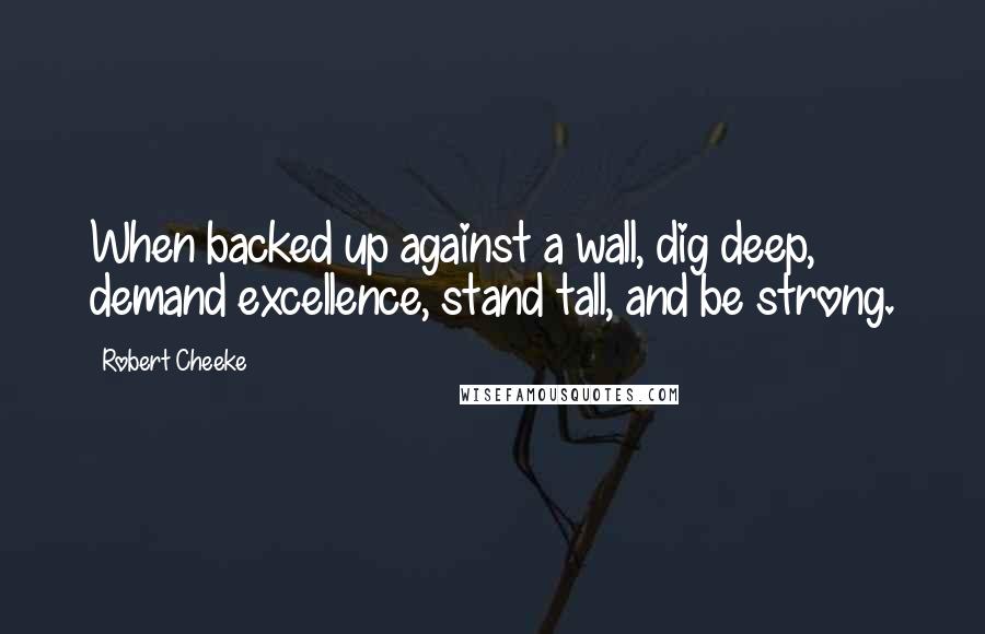 Robert Cheeke Quotes: When backed up against a wall, dig deep, demand excellence, stand tall, and be strong.