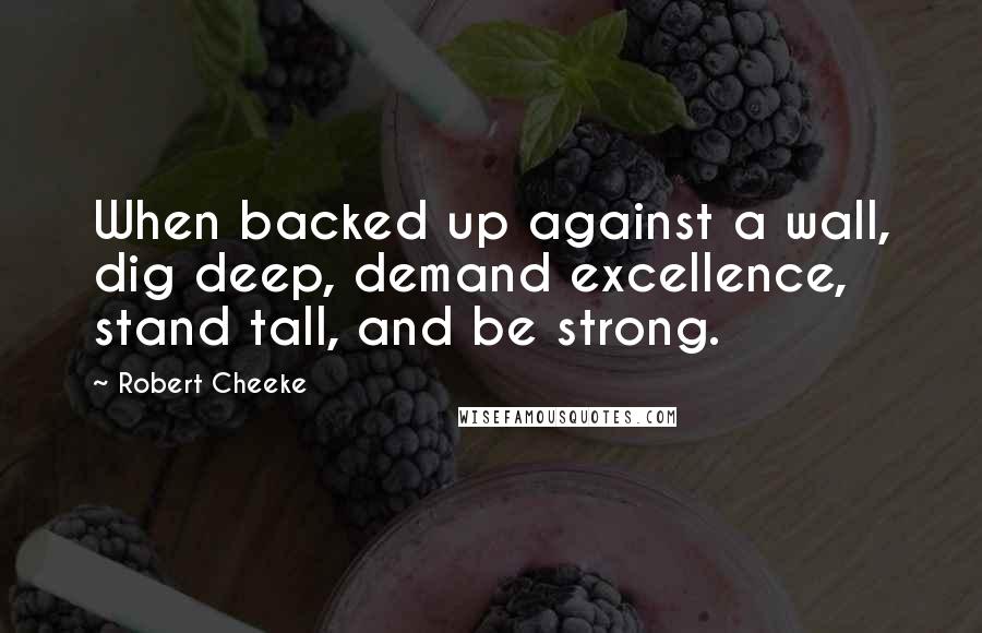 Robert Cheeke Quotes: When backed up against a wall, dig deep, demand excellence, stand tall, and be strong.