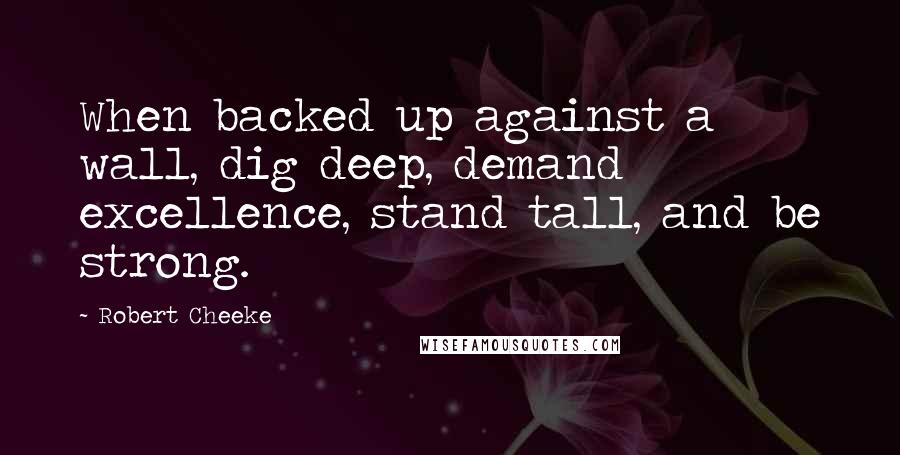 Robert Cheeke Quotes: When backed up against a wall, dig deep, demand excellence, stand tall, and be strong.