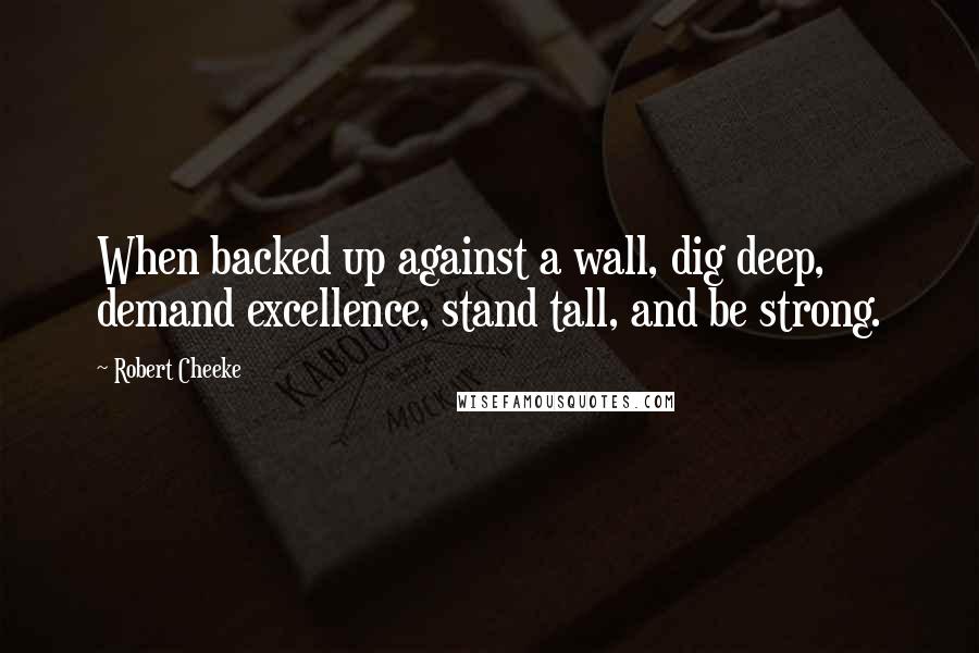 Robert Cheeke Quotes: When backed up against a wall, dig deep, demand excellence, stand tall, and be strong.