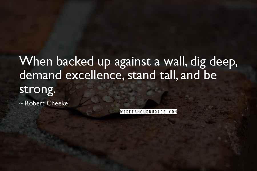 Robert Cheeke Quotes: When backed up against a wall, dig deep, demand excellence, stand tall, and be strong.