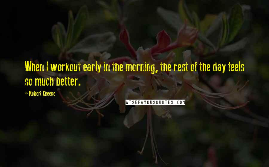 Robert Cheeke Quotes: When I workout early in the morning, the rest of the day feels so much better.
