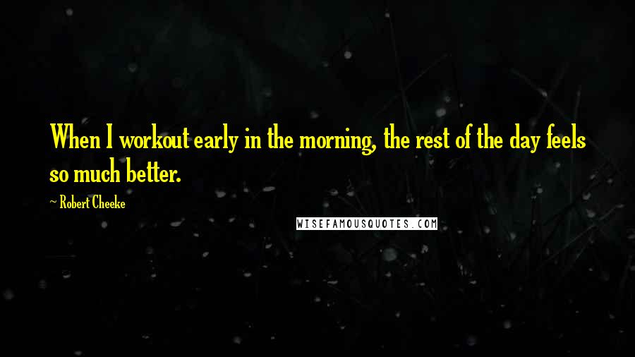 Robert Cheeke Quotes: When I workout early in the morning, the rest of the day feels so much better.