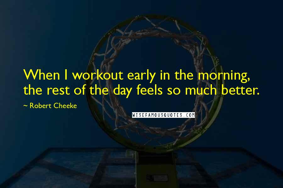 Robert Cheeke Quotes: When I workout early in the morning, the rest of the day feels so much better.