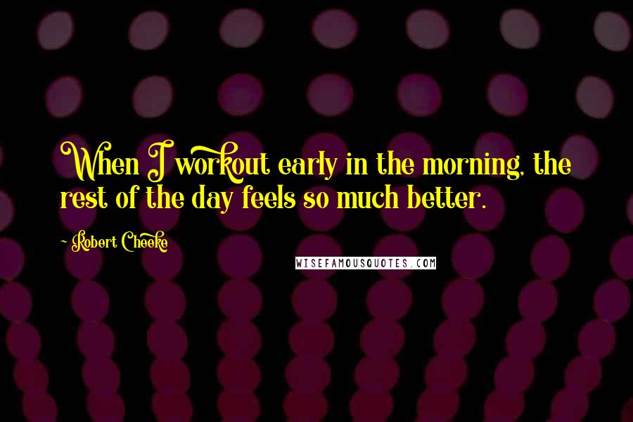 Robert Cheeke Quotes: When I workout early in the morning, the rest of the day feels so much better.