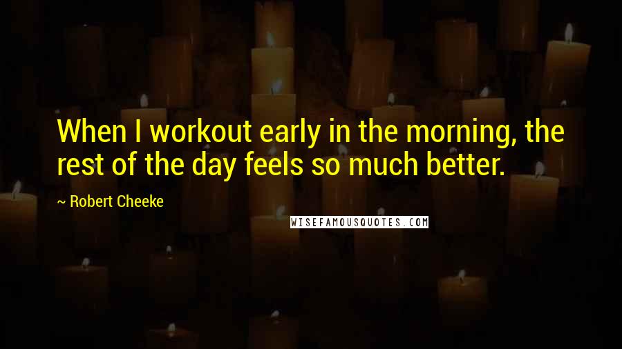 Robert Cheeke Quotes: When I workout early in the morning, the rest of the day feels so much better.