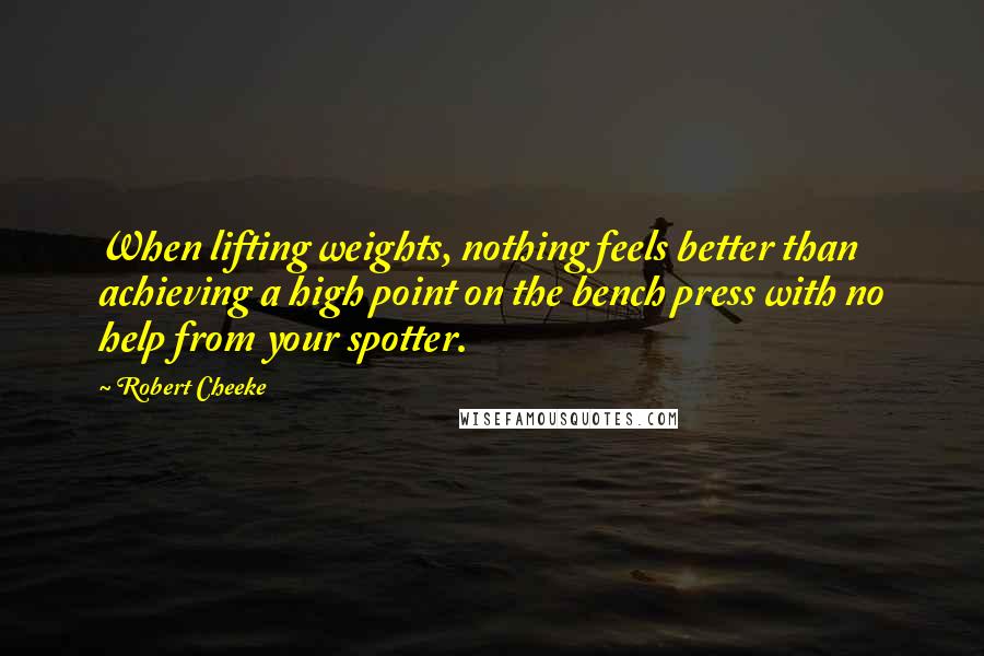 Robert Cheeke Quotes: When lifting weights, nothing feels better than achieving a high point on the bench press with no help from your spotter.