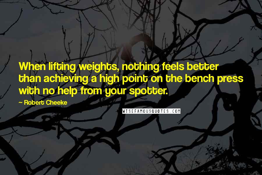 Robert Cheeke Quotes: When lifting weights, nothing feels better than achieving a high point on the bench press with no help from your spotter.