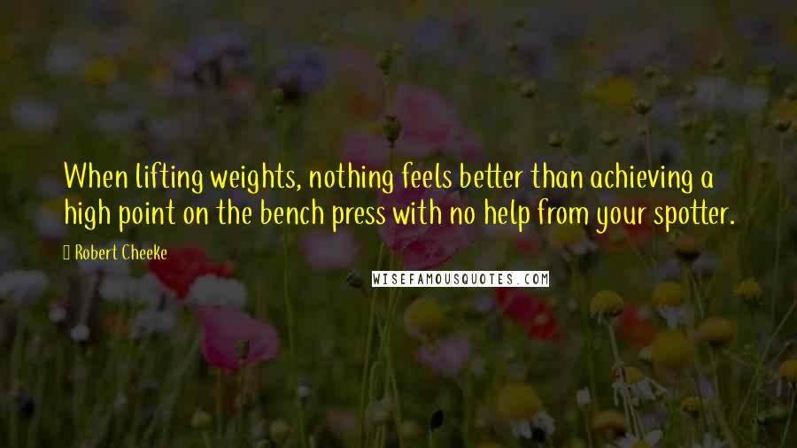 Robert Cheeke Quotes: When lifting weights, nothing feels better than achieving a high point on the bench press with no help from your spotter.