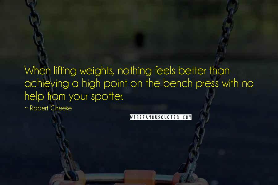 Robert Cheeke Quotes: When lifting weights, nothing feels better than achieving a high point on the bench press with no help from your spotter.