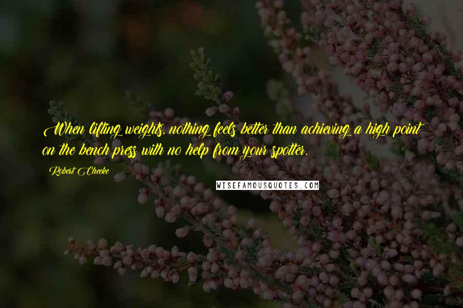 Robert Cheeke Quotes: When lifting weights, nothing feels better than achieving a high point on the bench press with no help from your spotter.