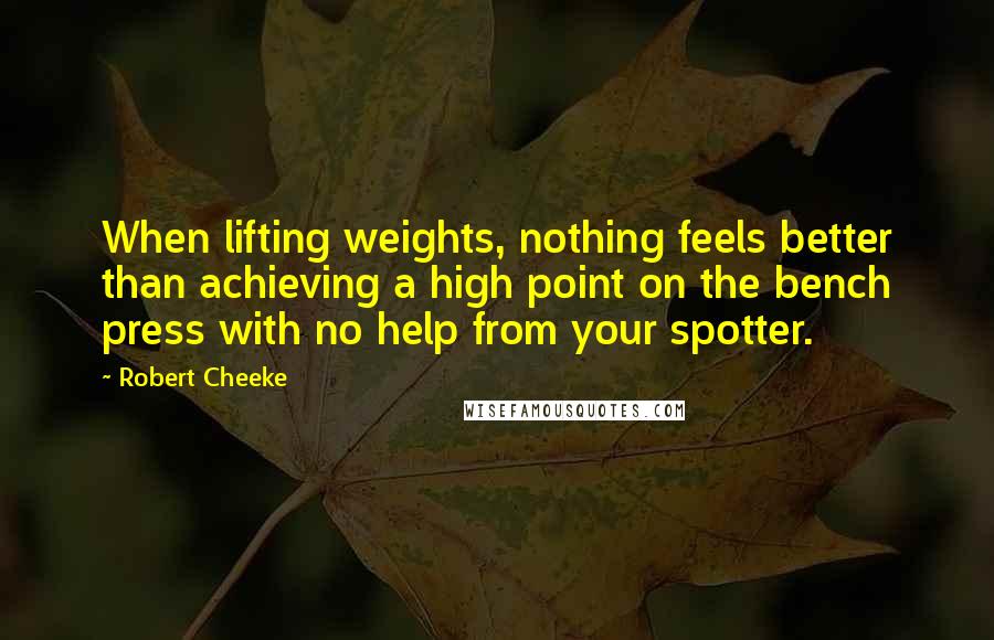 Robert Cheeke Quotes: When lifting weights, nothing feels better than achieving a high point on the bench press with no help from your spotter.