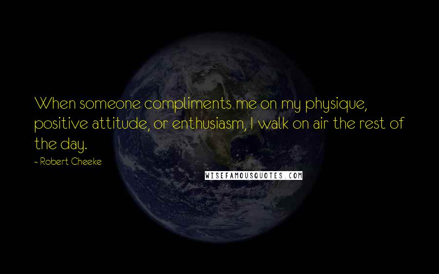 Robert Cheeke Quotes: When someone compliments me on my physique, positive attitude, or enthusiasm, I walk on air the rest of the day.