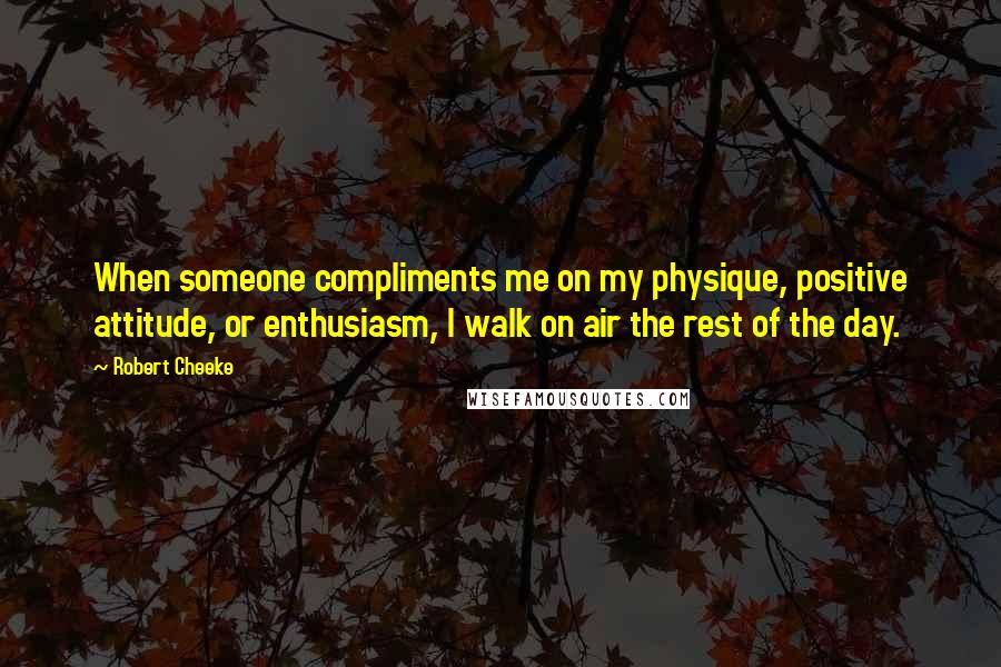 Robert Cheeke Quotes: When someone compliments me on my physique, positive attitude, or enthusiasm, I walk on air the rest of the day.