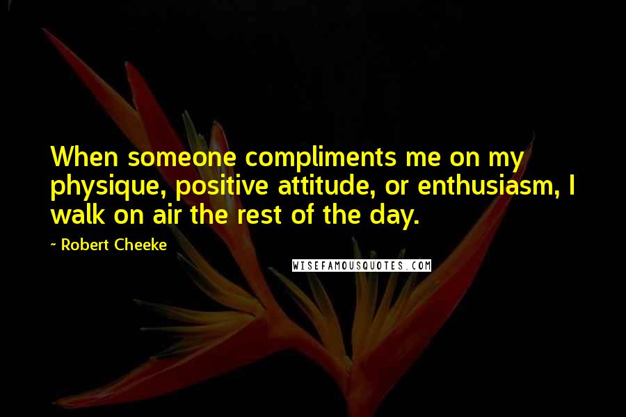 Robert Cheeke Quotes: When someone compliments me on my physique, positive attitude, or enthusiasm, I walk on air the rest of the day.