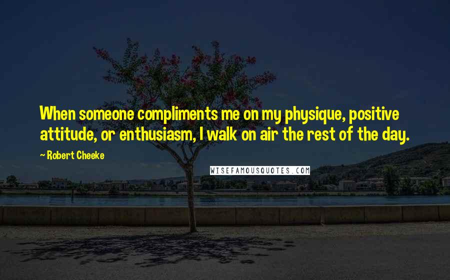 Robert Cheeke Quotes: When someone compliments me on my physique, positive attitude, or enthusiasm, I walk on air the rest of the day.