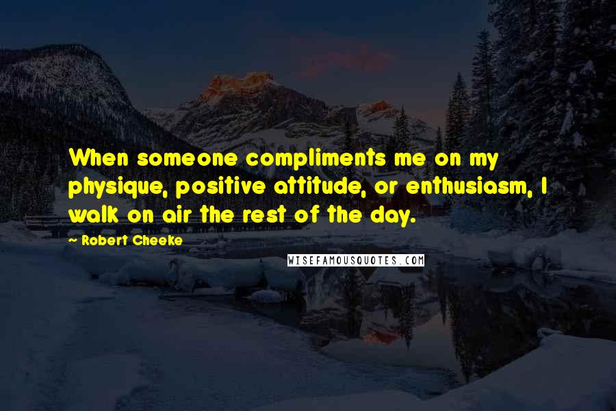 Robert Cheeke Quotes: When someone compliments me on my physique, positive attitude, or enthusiasm, I walk on air the rest of the day.