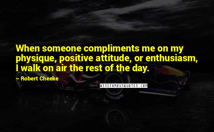 Robert Cheeke Quotes: When someone compliments me on my physique, positive attitude, or enthusiasm, I walk on air the rest of the day.