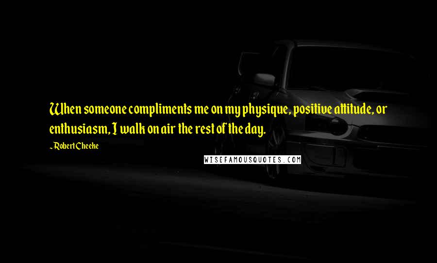 Robert Cheeke Quotes: When someone compliments me on my physique, positive attitude, or enthusiasm, I walk on air the rest of the day.