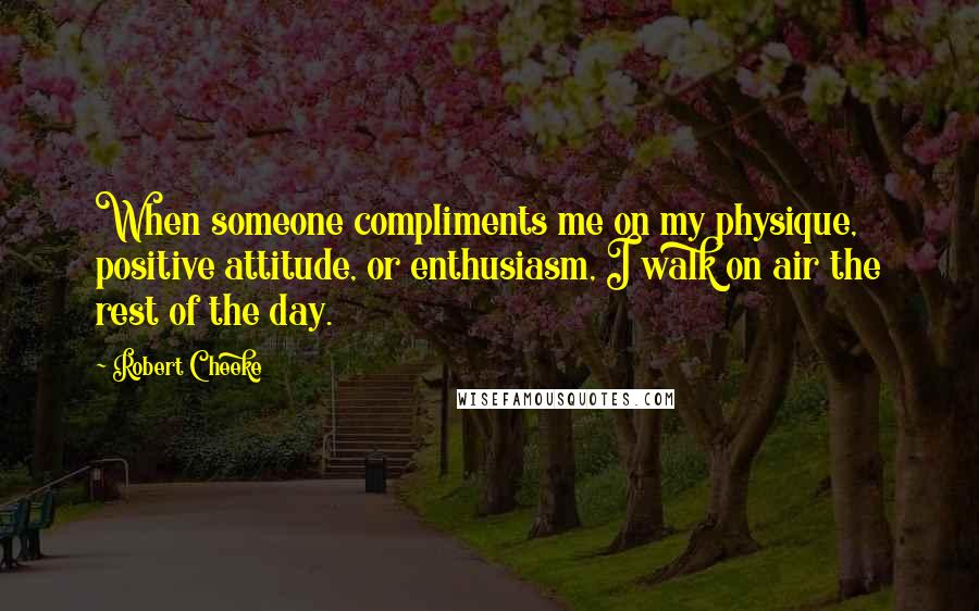 Robert Cheeke Quotes: When someone compliments me on my physique, positive attitude, or enthusiasm, I walk on air the rest of the day.