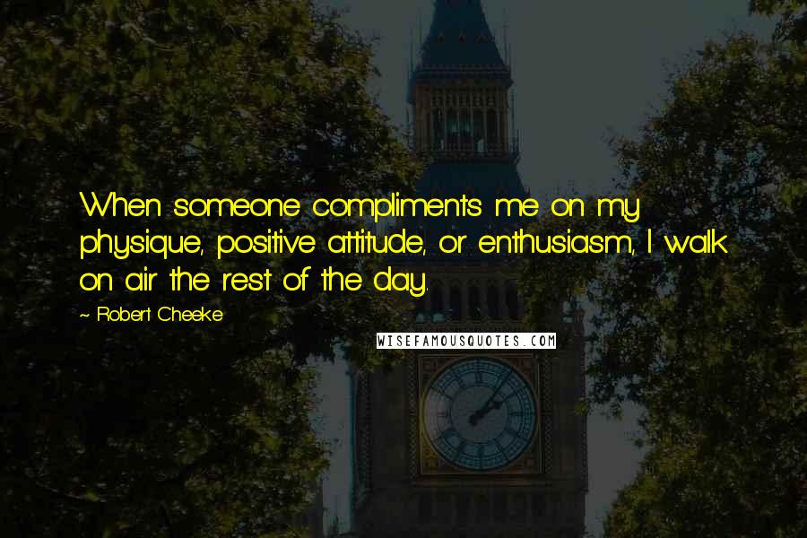 Robert Cheeke Quotes: When someone compliments me on my physique, positive attitude, or enthusiasm, I walk on air the rest of the day.