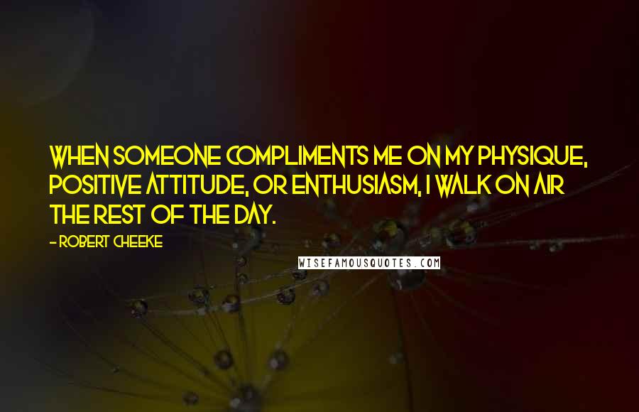 Robert Cheeke Quotes: When someone compliments me on my physique, positive attitude, or enthusiasm, I walk on air the rest of the day.