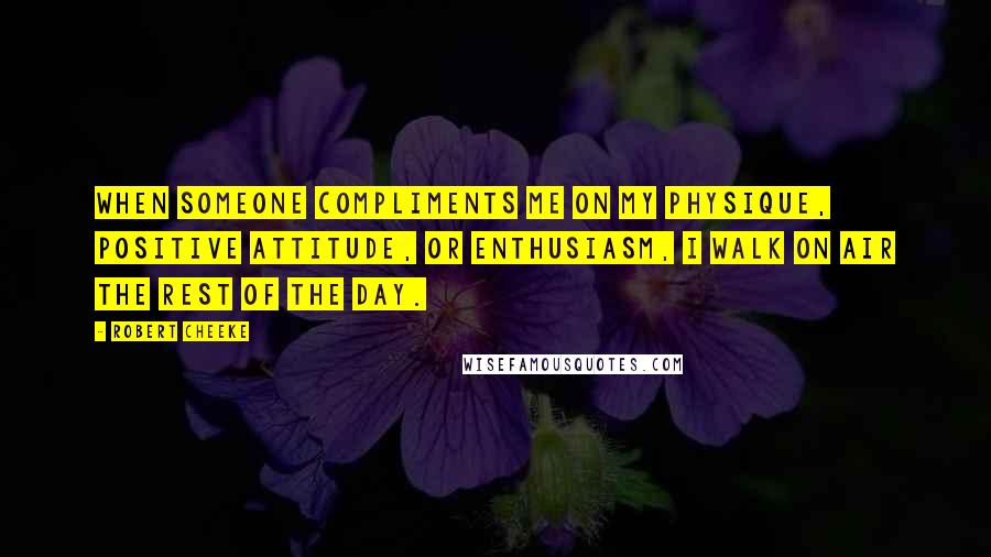 Robert Cheeke Quotes: When someone compliments me on my physique, positive attitude, or enthusiasm, I walk on air the rest of the day.