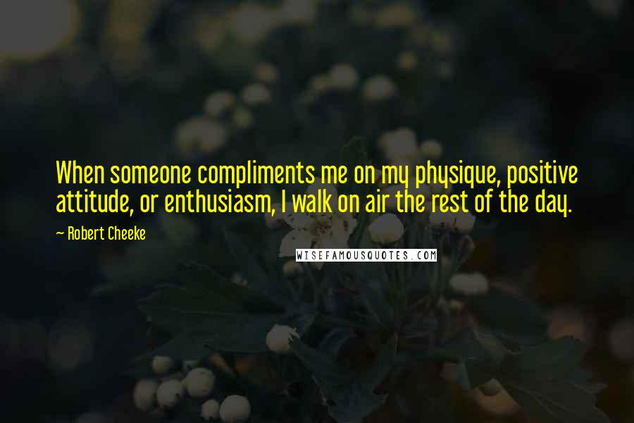 Robert Cheeke Quotes: When someone compliments me on my physique, positive attitude, or enthusiasm, I walk on air the rest of the day.