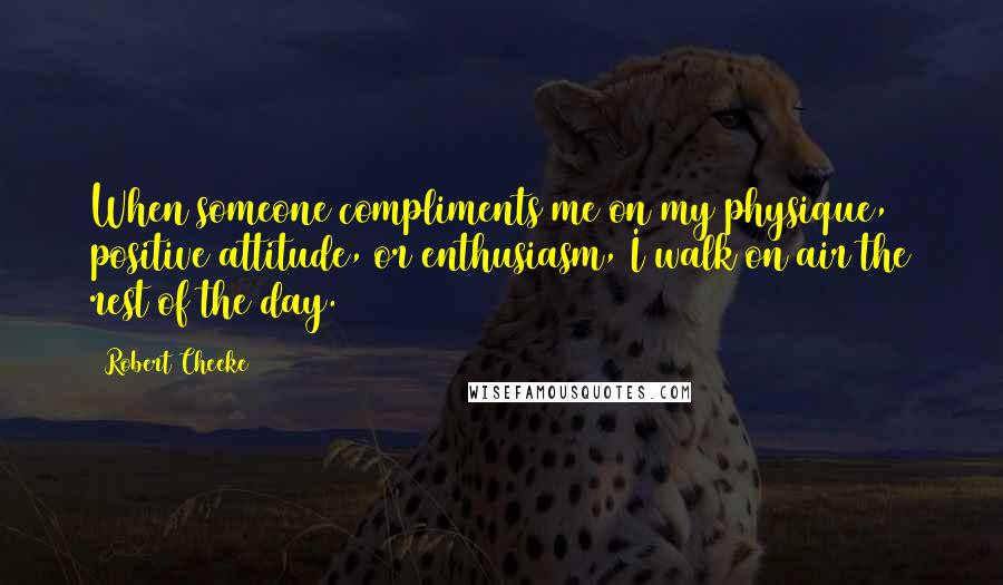 Robert Cheeke Quotes: When someone compliments me on my physique, positive attitude, or enthusiasm, I walk on air the rest of the day.