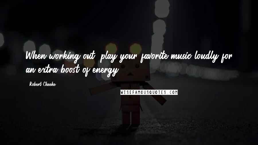 Robert Cheeke Quotes: When working out, play your favorite music loudly for an extra boost of energy.