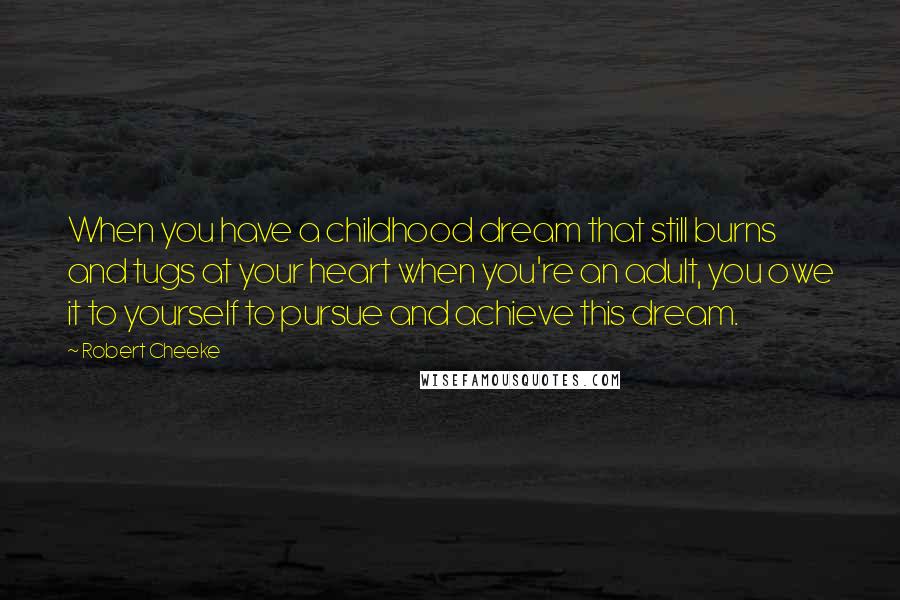 Robert Cheeke Quotes: When you have a childhood dream that still burns and tugs at your heart when you're an adult, you owe it to yourself to pursue and achieve this dream.