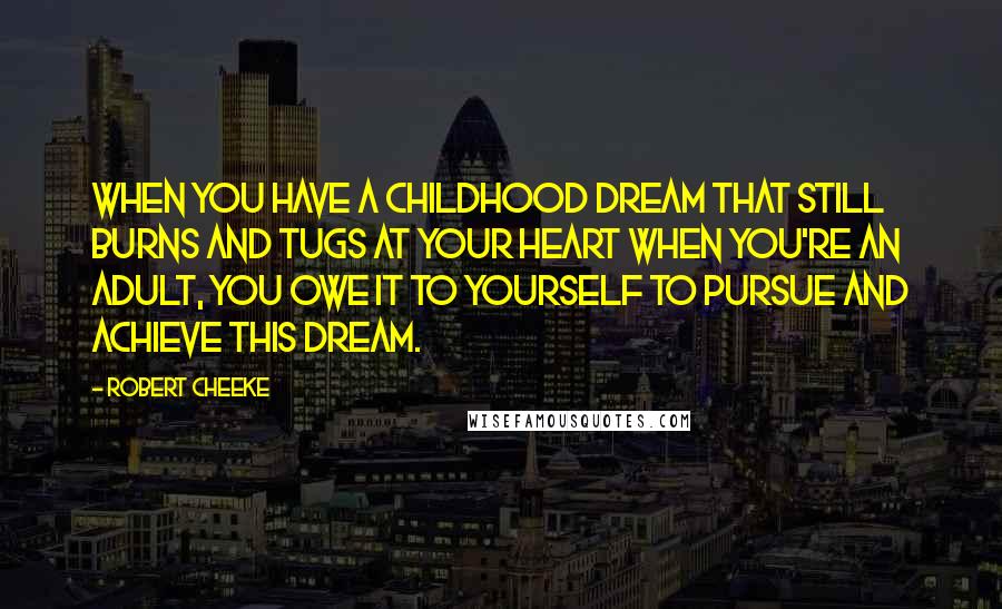 Robert Cheeke Quotes: When you have a childhood dream that still burns and tugs at your heart when you're an adult, you owe it to yourself to pursue and achieve this dream.