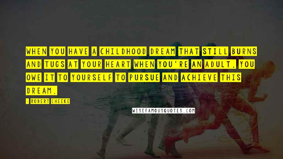Robert Cheeke Quotes: When you have a childhood dream that still burns and tugs at your heart when you're an adult, you owe it to yourself to pursue and achieve this dream.
