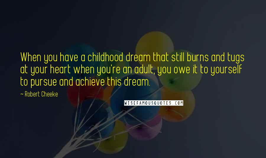 Robert Cheeke Quotes: When you have a childhood dream that still burns and tugs at your heart when you're an adult, you owe it to yourself to pursue and achieve this dream.