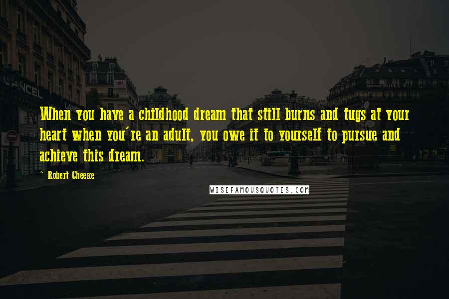 Robert Cheeke Quotes: When you have a childhood dream that still burns and tugs at your heart when you're an adult, you owe it to yourself to pursue and achieve this dream.