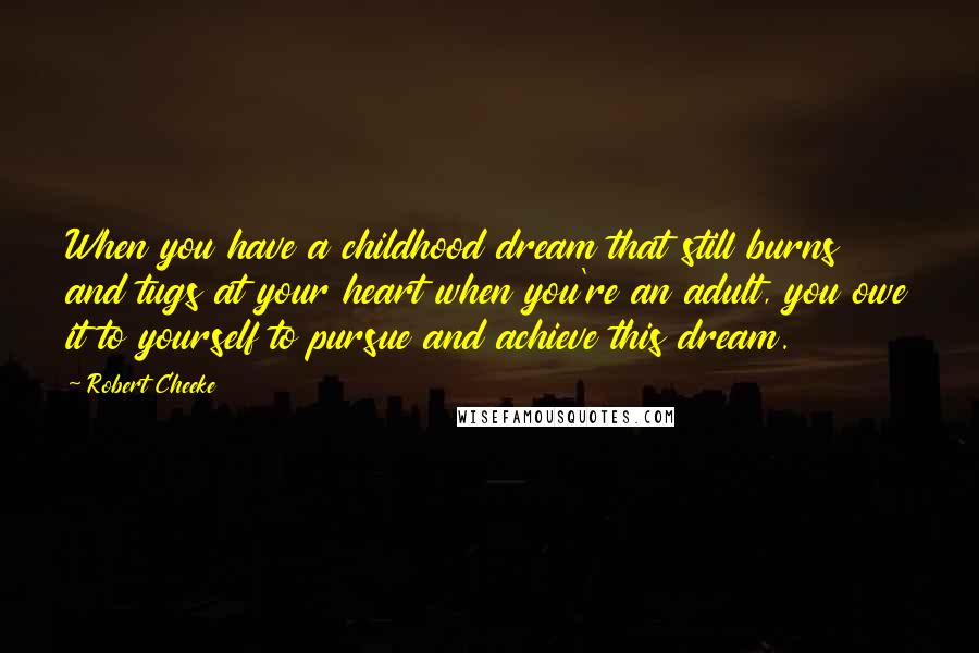 Robert Cheeke Quotes: When you have a childhood dream that still burns and tugs at your heart when you're an adult, you owe it to yourself to pursue and achieve this dream.