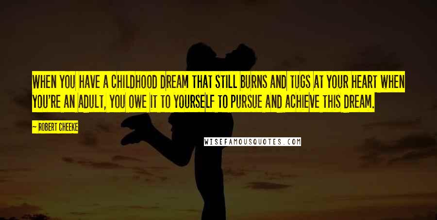 Robert Cheeke Quotes: When you have a childhood dream that still burns and tugs at your heart when you're an adult, you owe it to yourself to pursue and achieve this dream.