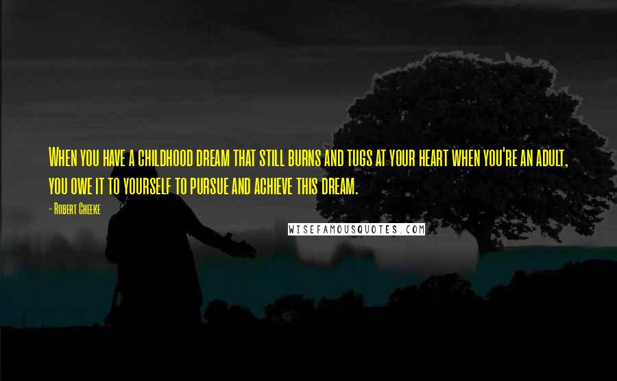 Robert Cheeke Quotes: When you have a childhood dream that still burns and tugs at your heart when you're an adult, you owe it to yourself to pursue and achieve this dream.