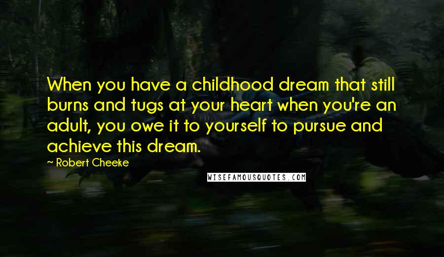 Robert Cheeke Quotes: When you have a childhood dream that still burns and tugs at your heart when you're an adult, you owe it to yourself to pursue and achieve this dream.
