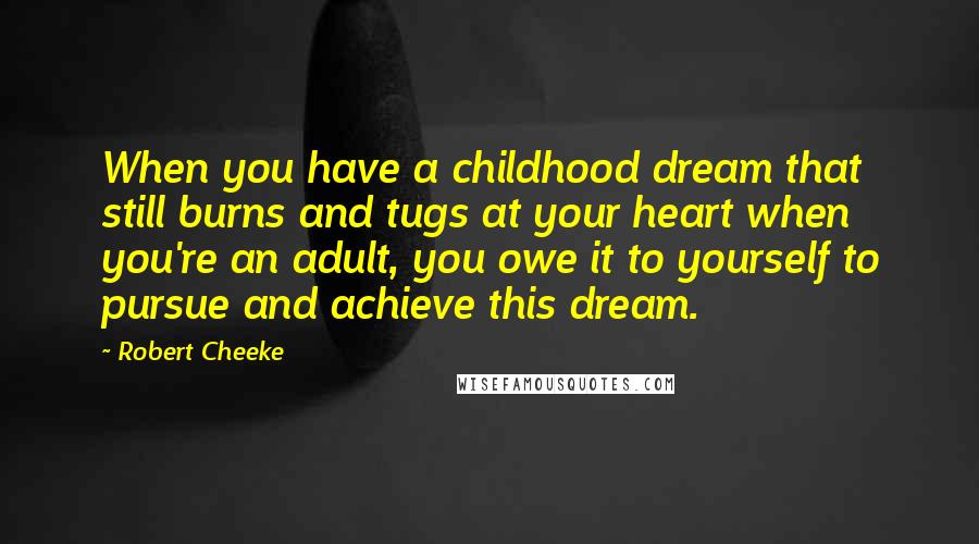 Robert Cheeke Quotes: When you have a childhood dream that still burns and tugs at your heart when you're an adult, you owe it to yourself to pursue and achieve this dream.